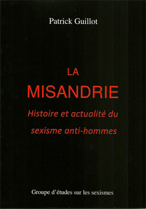 L’excellent livre de Patrick Guillot “La misandrie, histoire et actualité du sexisme anti-hommes”